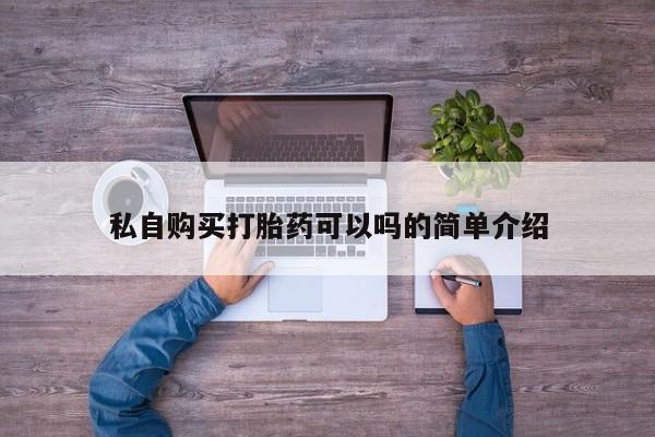 私人医院有打胎药吗私自购买打胎药可以吗的简单介绍