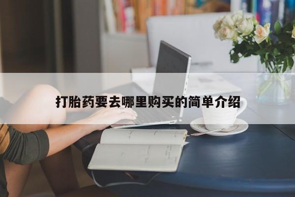 私人医院有打胎药吗打胎药要去哪里购买的简单介绍