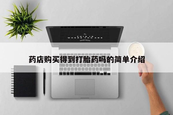 私人医院有打胎药吗药店购买得到打胎药吗的简单介绍