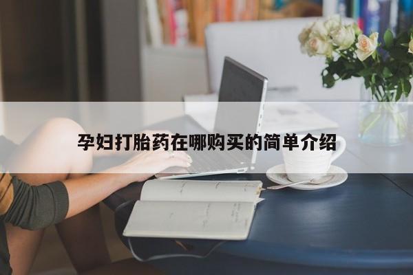 私人医院有打胎药吗孕妇打胎药在哪购买的简单介绍