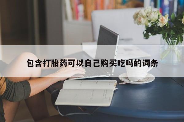 私人医院有打胎药吗包含打胎药可以自己购买吃吗的词条