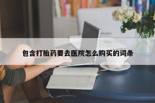 私人医院有打胎药吗包含打胎药要去医院怎么购买的词条