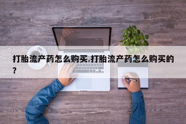 私人医院有打胎药吗打胎流产药怎么购买.打胎流产药怎么购买的？