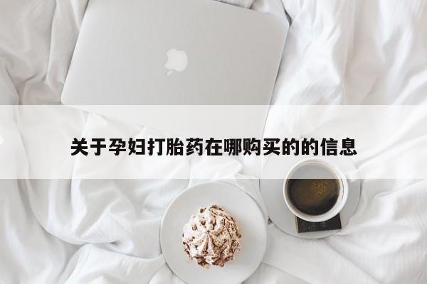 私人医院有打胎药吗关于孕妇打胎药在哪购买的的信息