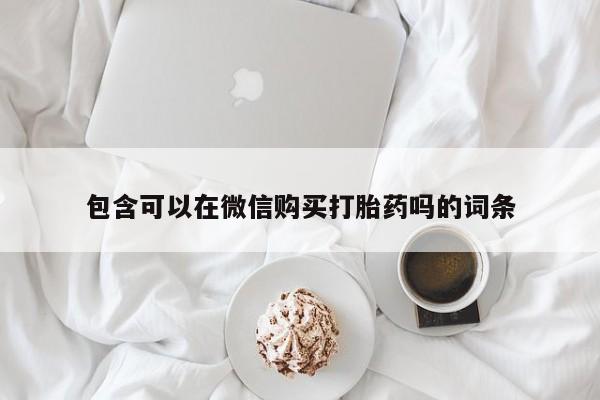 私人医院有打胎药吗包含可以在微信购买打胎药吗的词条